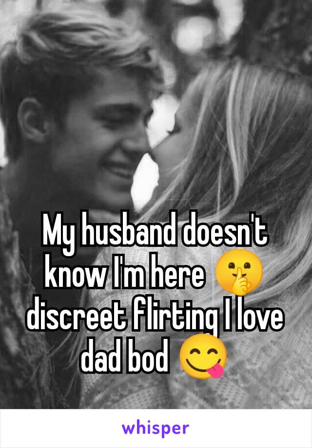 My husband doesn't know I'm here 🤫 discreet flirting I love dad bod 😋