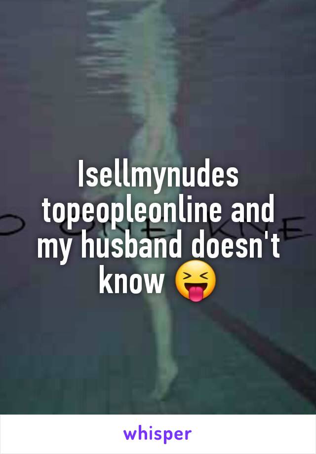 Isellmynudes topeopleonline and my husband doesn't know 😝