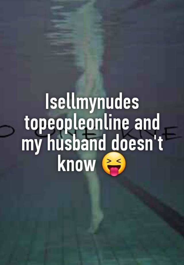 Isellmynudes topeopleonline and my husband doesn't know 😝