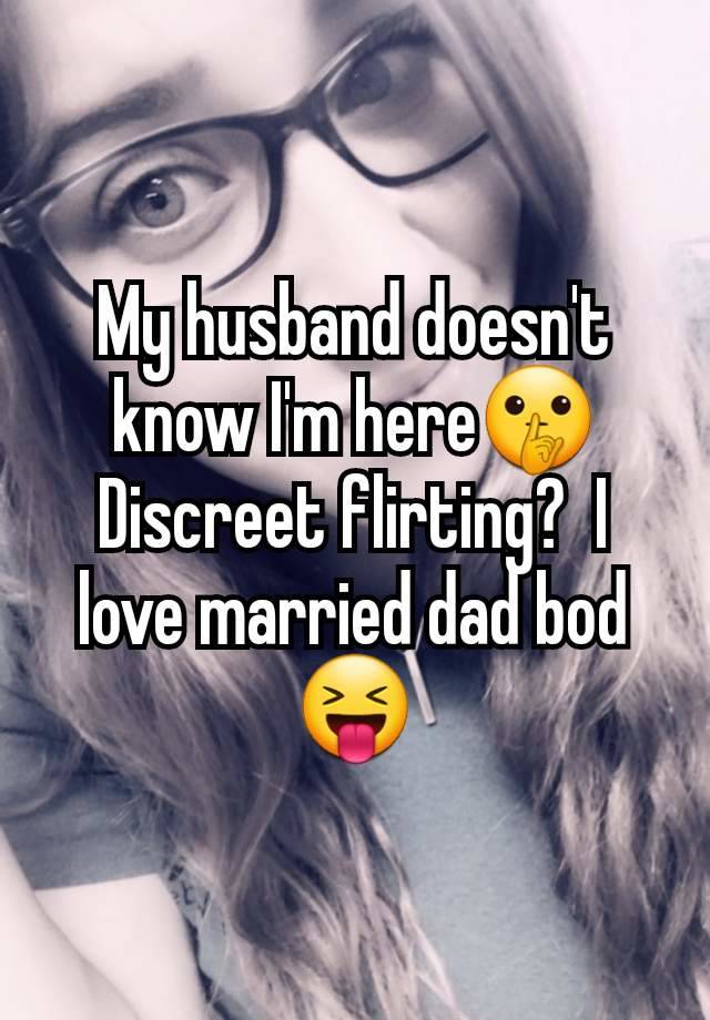 My husband doesn't know I'm here🤫 Discreet flirting?  I love married dad bod 😝