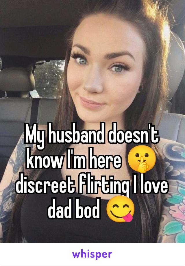 My husband doesn't know I'm here 🤫 discreet flirting I love dad bod 😋