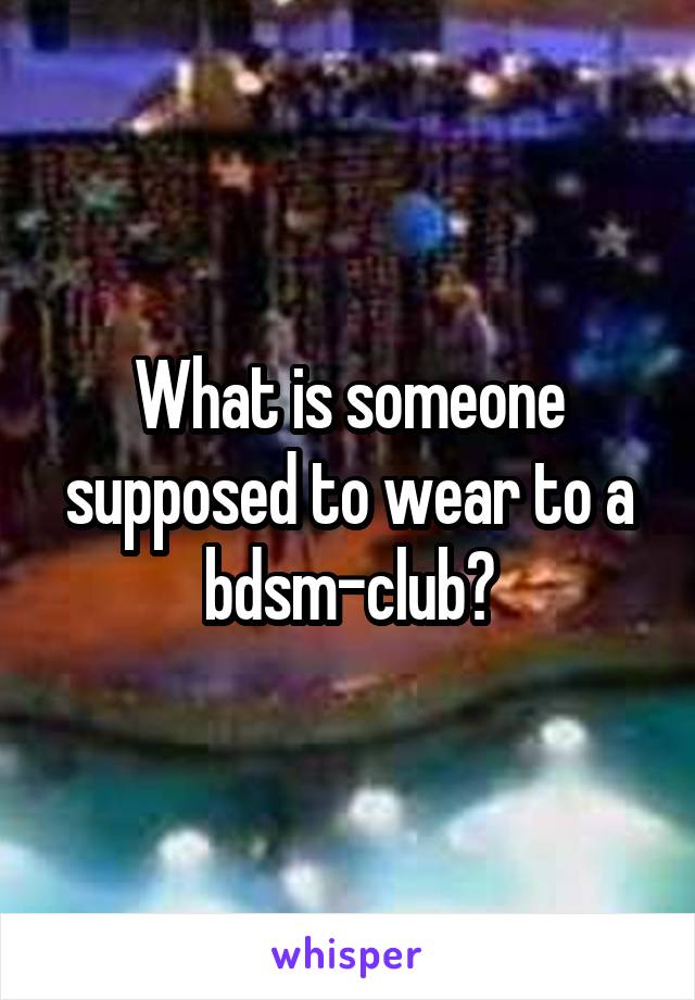 What is someone supposed to wear to a bdsm-club?