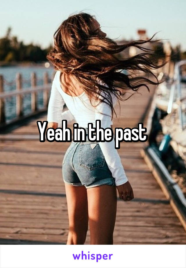 Yeah in the past 