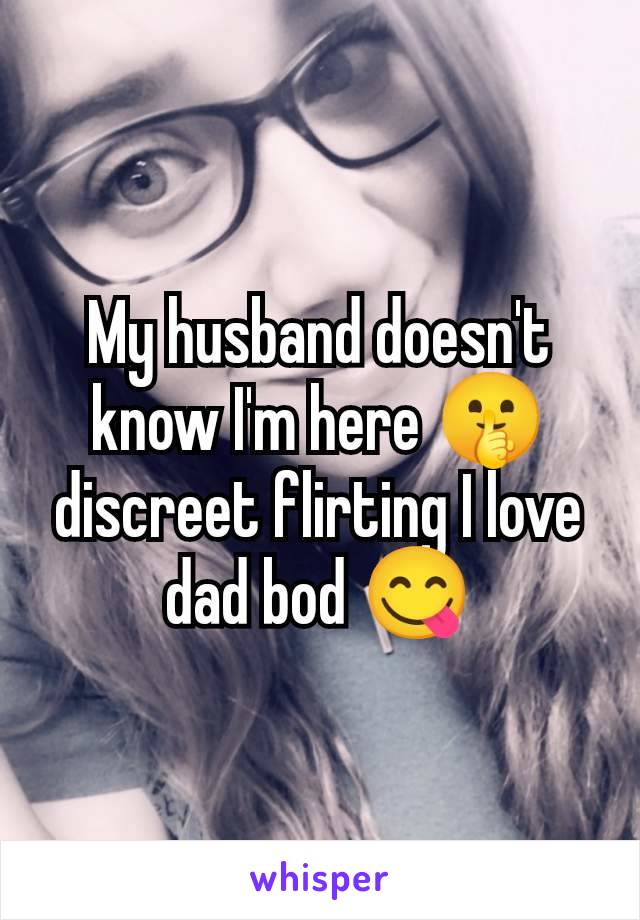 My husband doesn't know I'm here 🤫 discreet flirting I love dad bod 😋