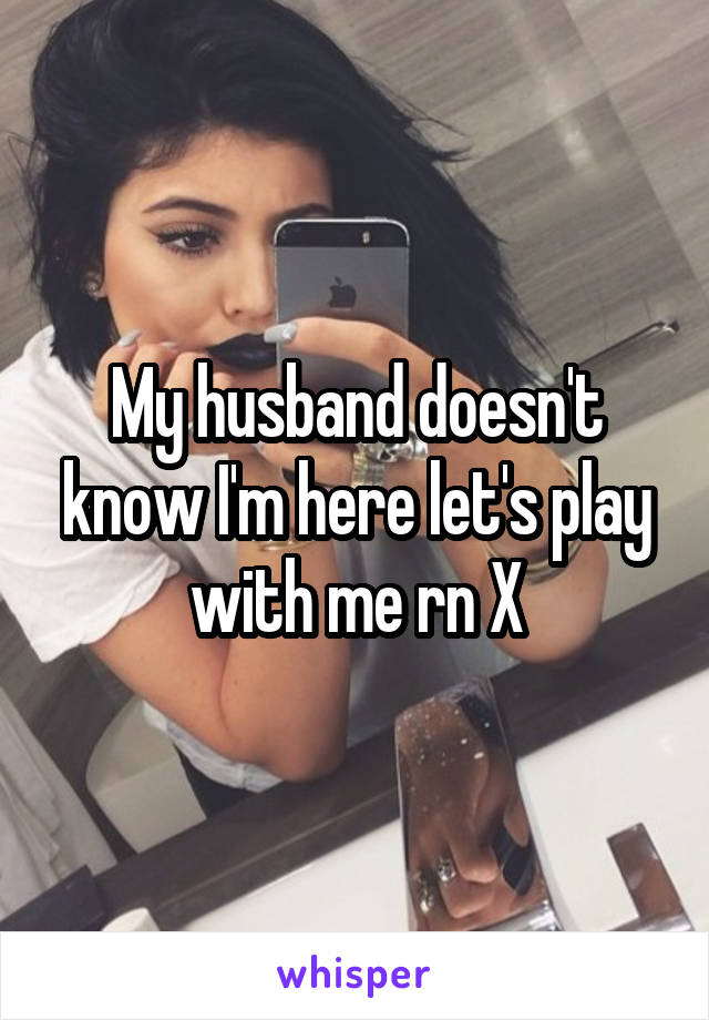 My husband doesn't know I'm here let's play with me rn X