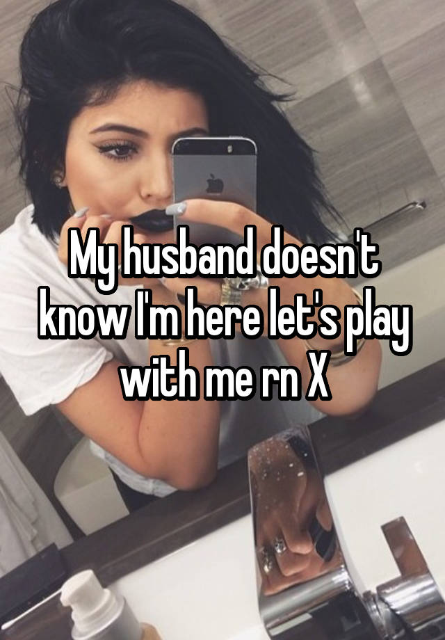 My husband doesn't know I'm here let's play with me rn X