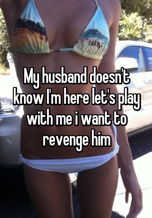 My husband doesn't know I'm here let's play with me i want to revenge him