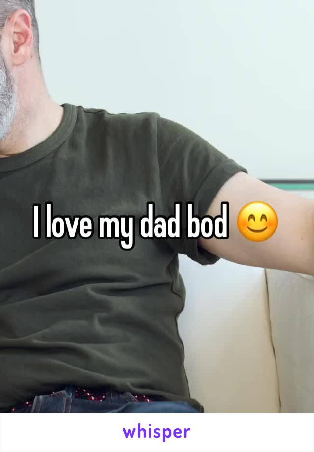 I love my dad bod 😊