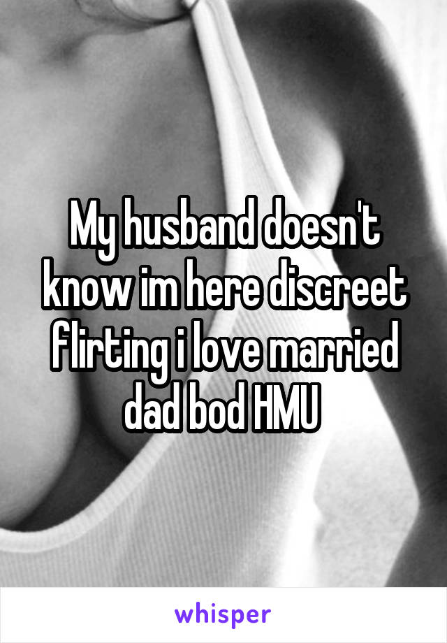 My husband doesn't know im here discreet flirting i love married dad bod HMU 