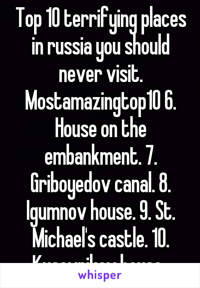 Top 10 terrifying places in russia you should never visit. Mostamazingtop10 6. House on the embankment. 7. Griboyedov canal. 8. Igumnov house. 9. St. Michael's castle. 10. Kusovnikov house. 