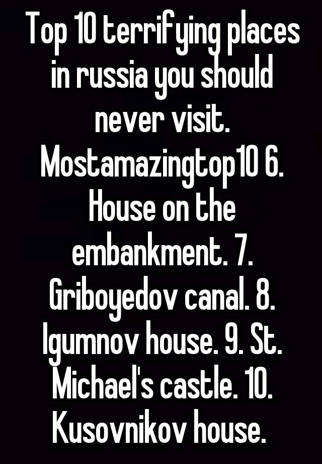 Top 10 terrifying places in russia you should never visit. Mostamazingtop10 6. House on the embankment. 7. Griboyedov canal. 8. Igumnov house. 9. St. Michael's castle. 10. Kusovnikov house. 