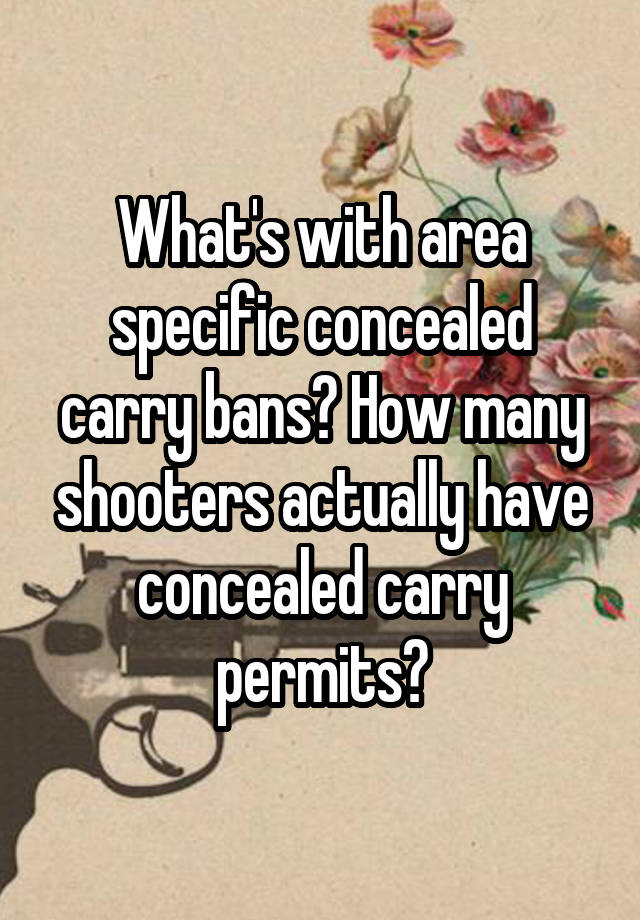 What's with area specific concealed carry bans? How many shooters actually have concealed carry permits?