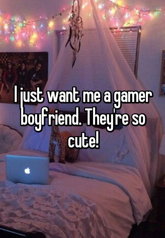 I just want me a gamer boyfriend. They're so cute!