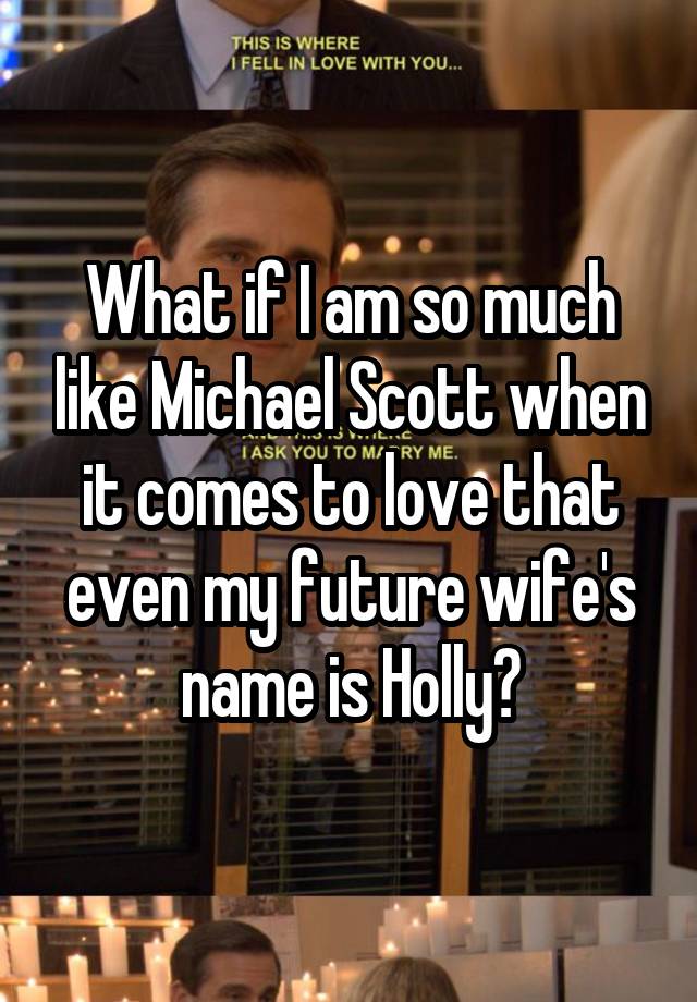 What if I am so much like Michael Scott when it comes to love that even my future wife's name is Holly?