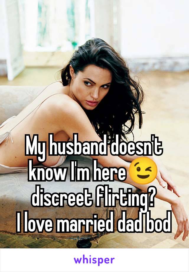 My husband doesn't know I'm here😉 discreet flirting?
I love married dad bod