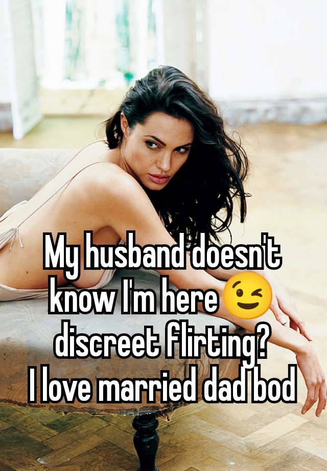 My husband doesn't know I'm here😉 discreet flirting?
I love married dad bod