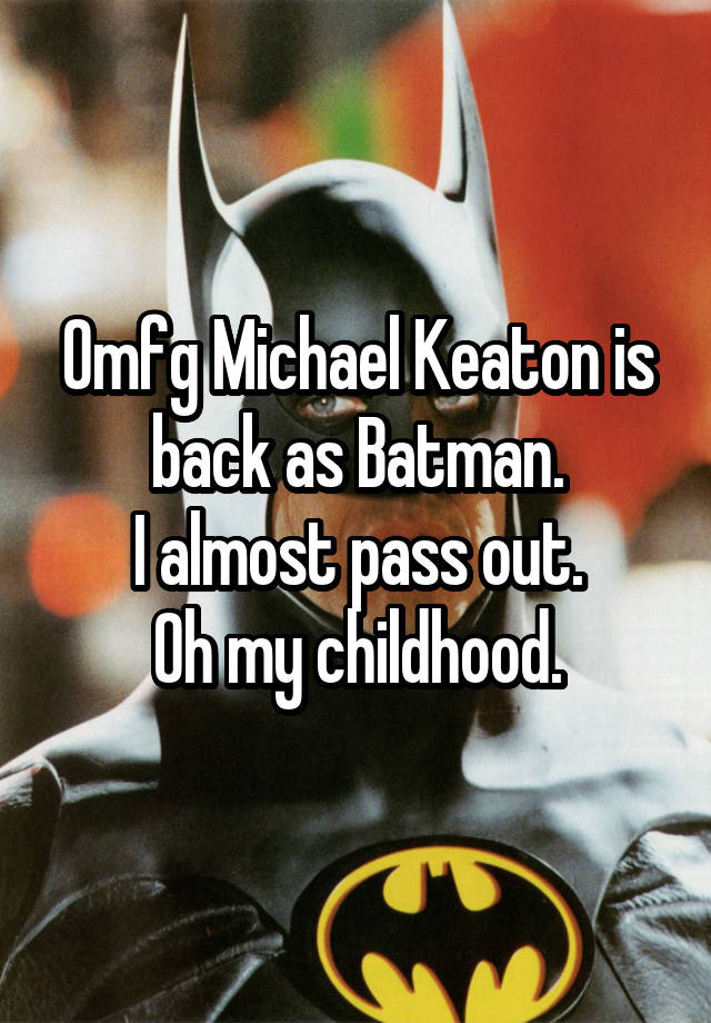 Omfg Michael Keaton is back as Batman.
I almost pass out.
Oh my childhood.