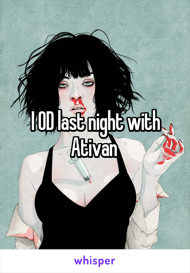 I OD last night with Ativan 