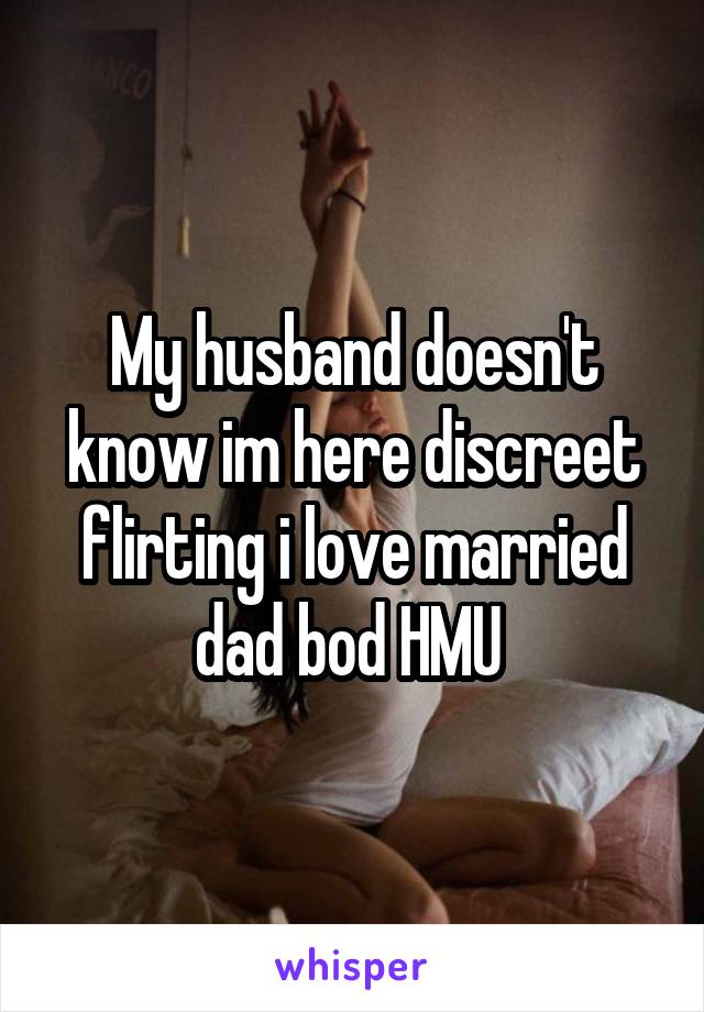 My husband doesn't know im here discreet flirting i love married dad bod HMU 