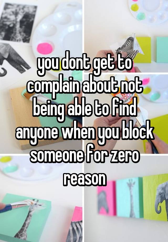 you dont get to complain about not being able to find anyone when you block someone for zero reason