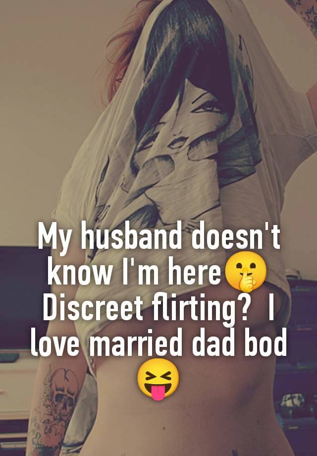 My husband doesn't know I'm here🤫 Discreet flirting?  I love married dad bod 😝