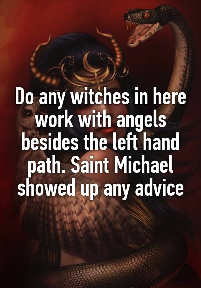 Do any witches in here work with angels besides the left hand path. Saint Michael showed up any advice