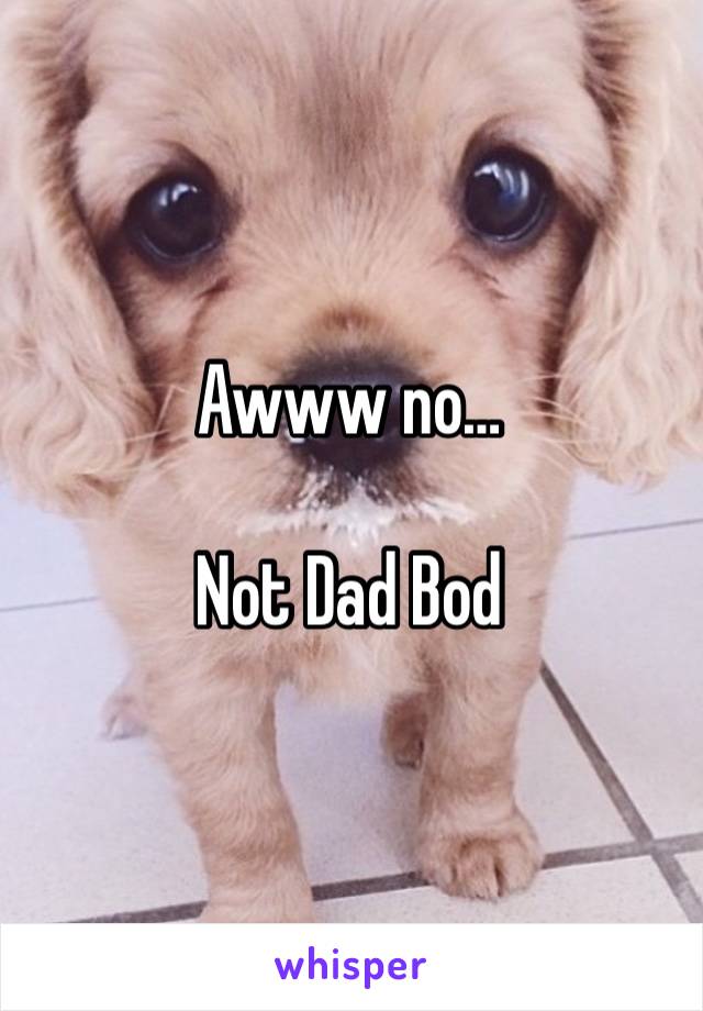 Awww no…

Not Dad Bod