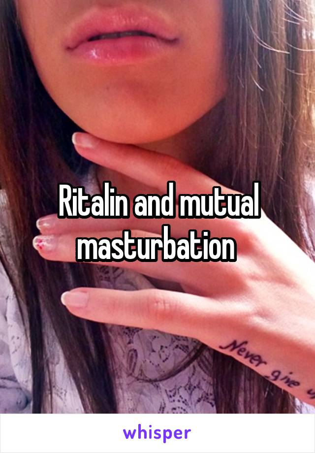 Ritalin and mutual masturbation 