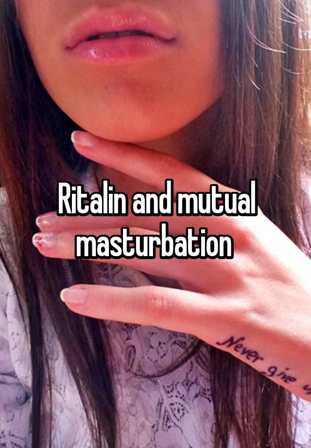 Ritalin and mutual masturbation 