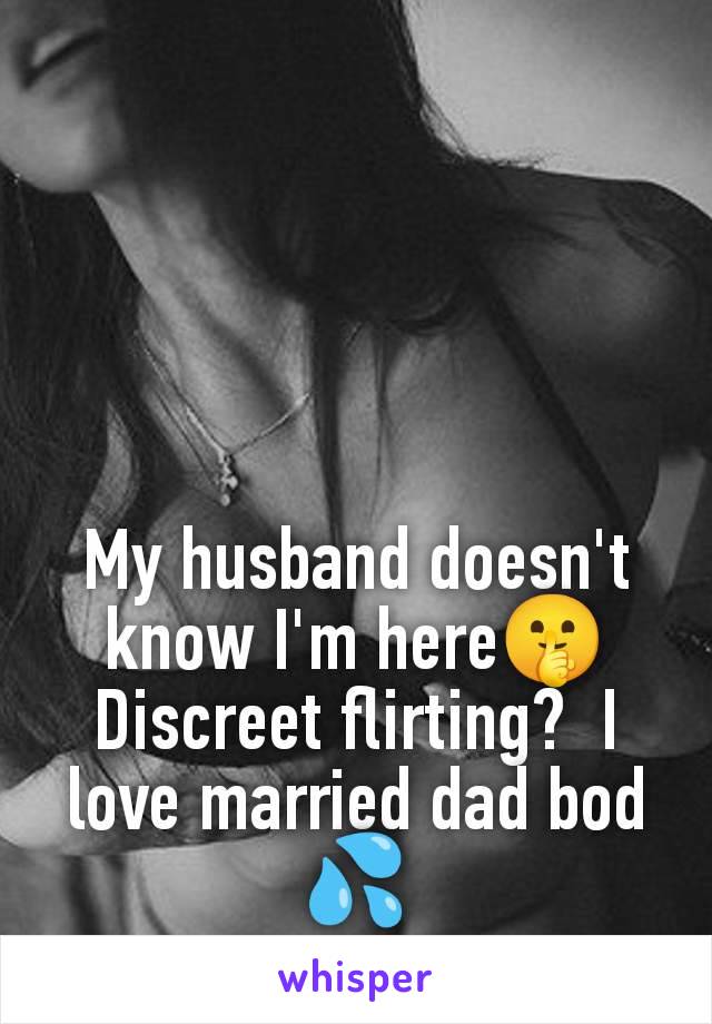 My husband doesn't know I'm here🤫 Discreet flirting?  I love married dad bod 💦