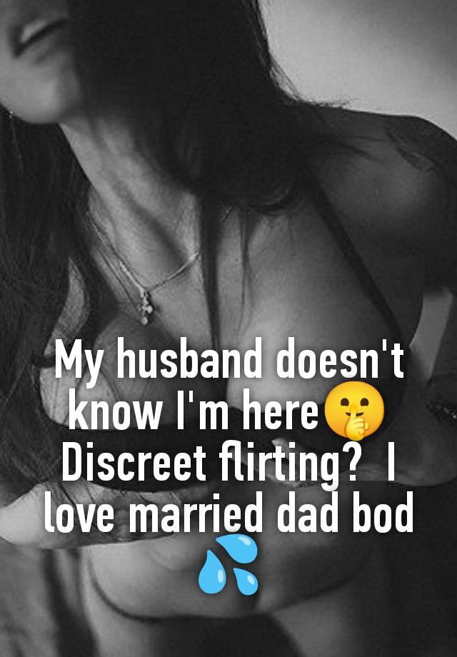 My husband doesn't know I'm here🤫 Discreet flirting?  I love married dad bod 💦