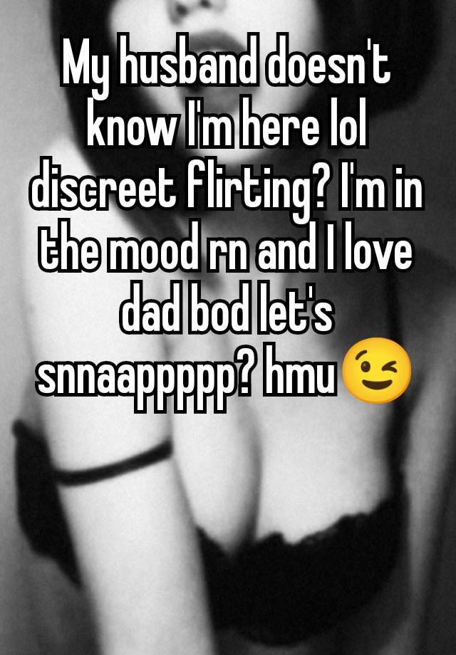 My husband doesn't know I'm here lol discreet flirting? I'm in the mood rn and I love dad bod let's snnaappppp? hmu😉