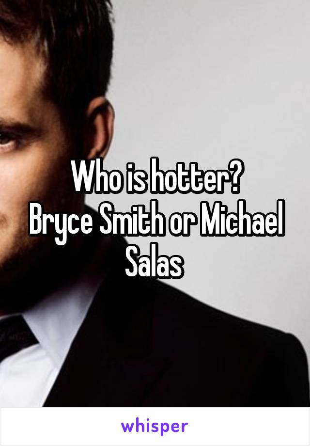 Who is hotter?
Bryce Smith or Michael Salas 