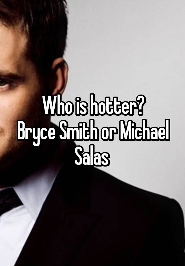 Who is hotter?
Bryce Smith or Michael Salas 