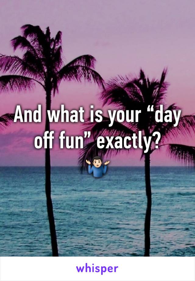 And what is your “day off fun” exactly?
🤷🏻‍♂️