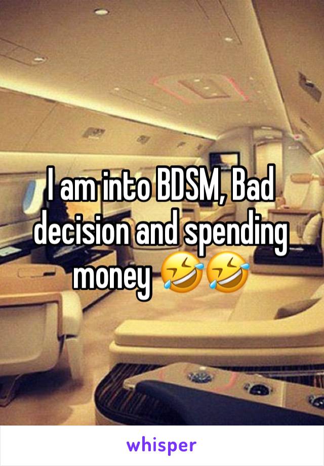 I am into BDSM, Bad decision and spending money 🤣🤣