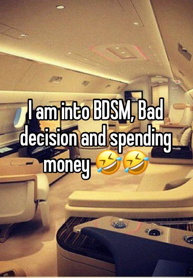 I am into BDSM, Bad decision and spending money 🤣🤣