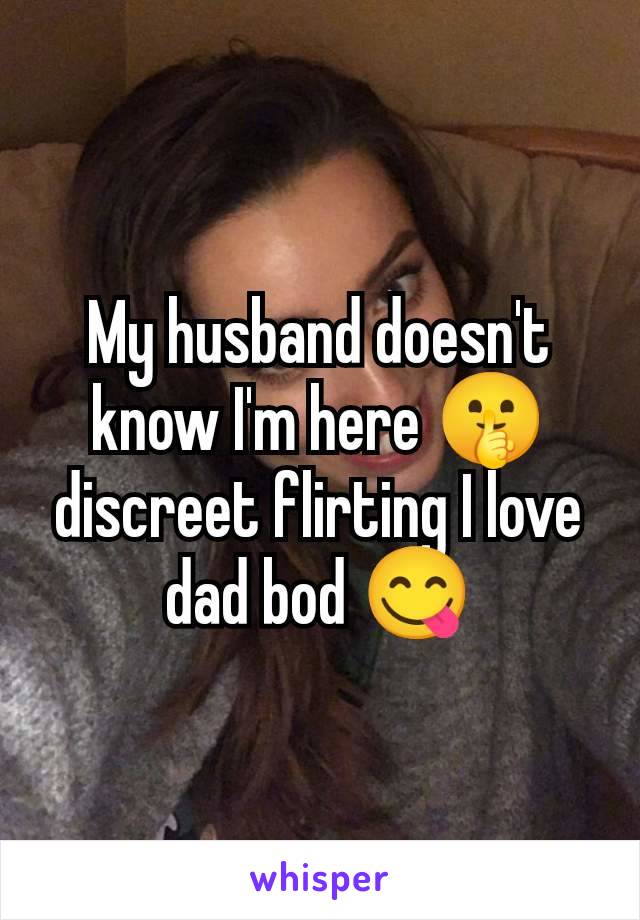 My husband doesn't know I'm here 🤫 discreet flirting I love dad bod 😋