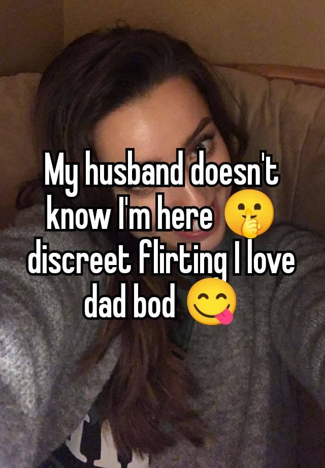 My husband doesn't know I'm here 🤫 discreet flirting I love dad bod 😋