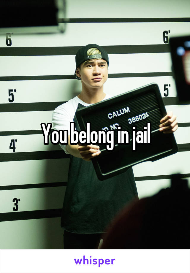 You belong in jail