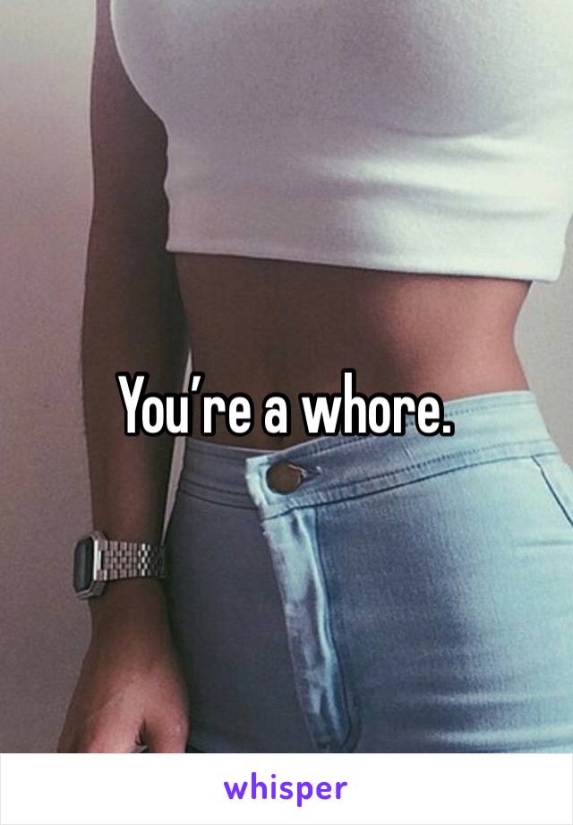 You’re a whore. 