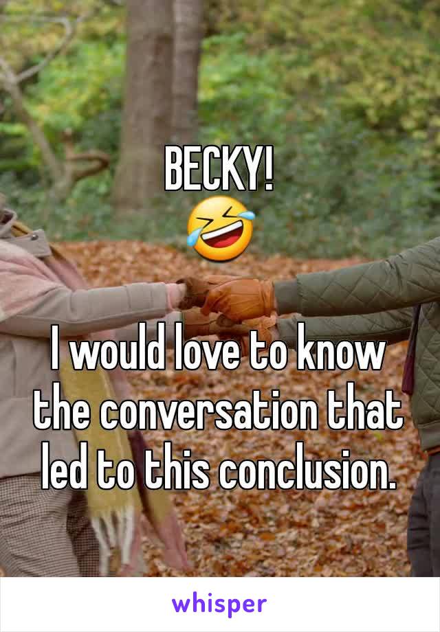 BECKY!
🤣

I would love to know the conversation that led to this conclusion.