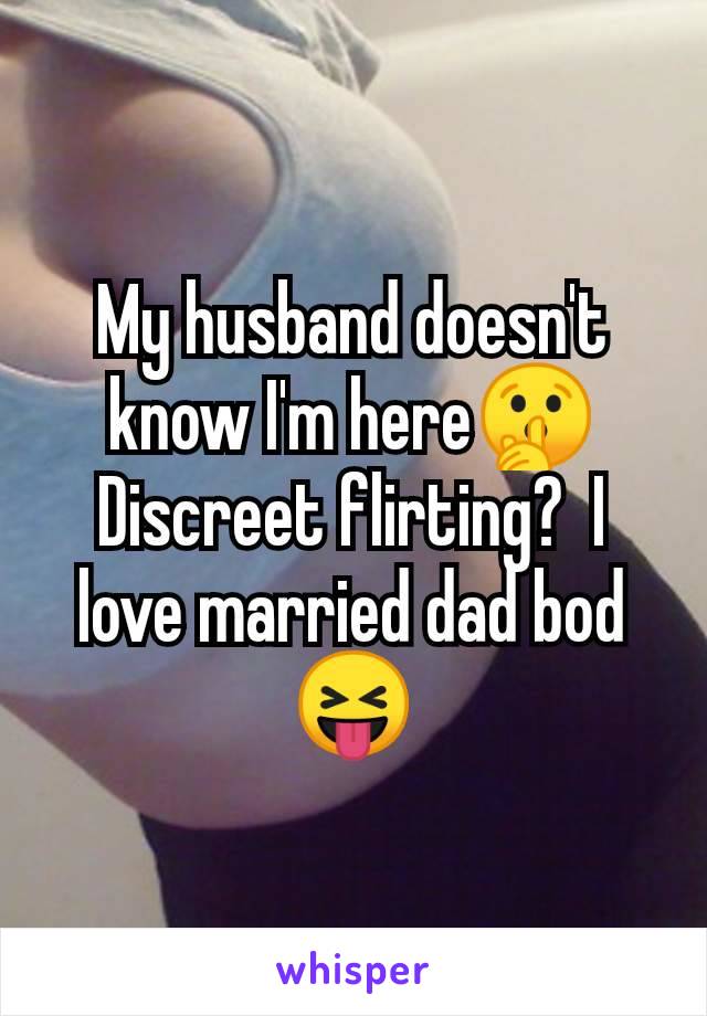 My husband doesn't know I'm here🤫 Discreet flirting?  I love married dad bod 😝