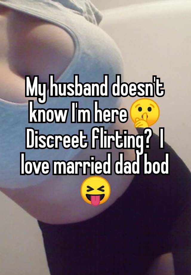 My husband doesn't know I'm here🤫 Discreet flirting?  I love married dad bod 😝