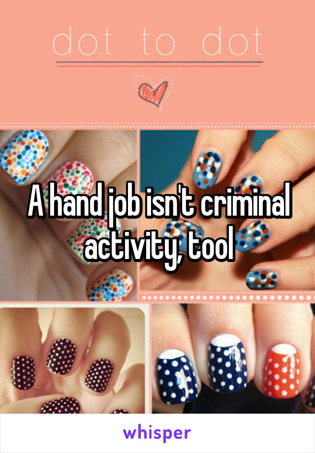 A hand job isn't criminal activity, tool