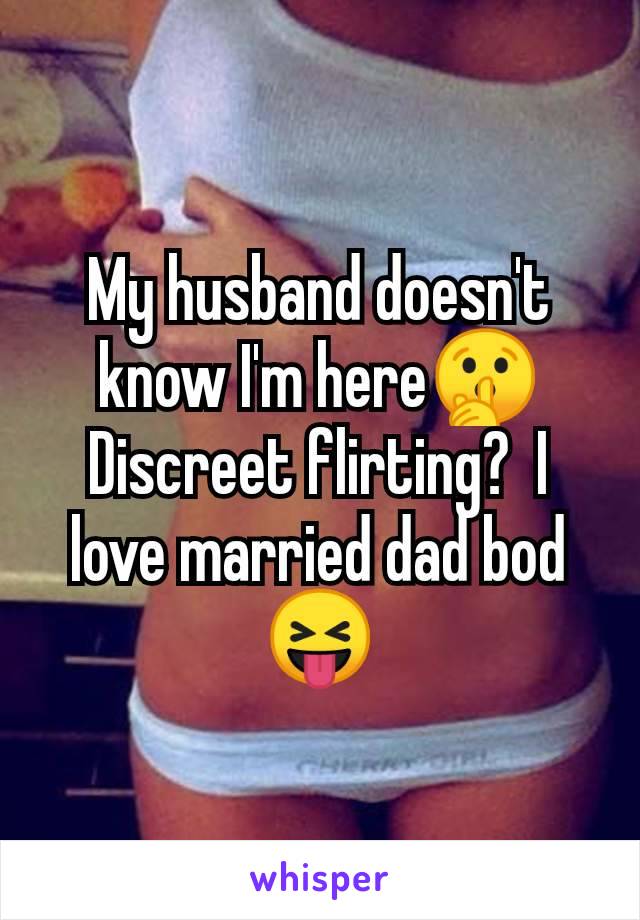 My husband doesn't know I'm here🤫 Discreet flirting?  I love married dad bod 😝