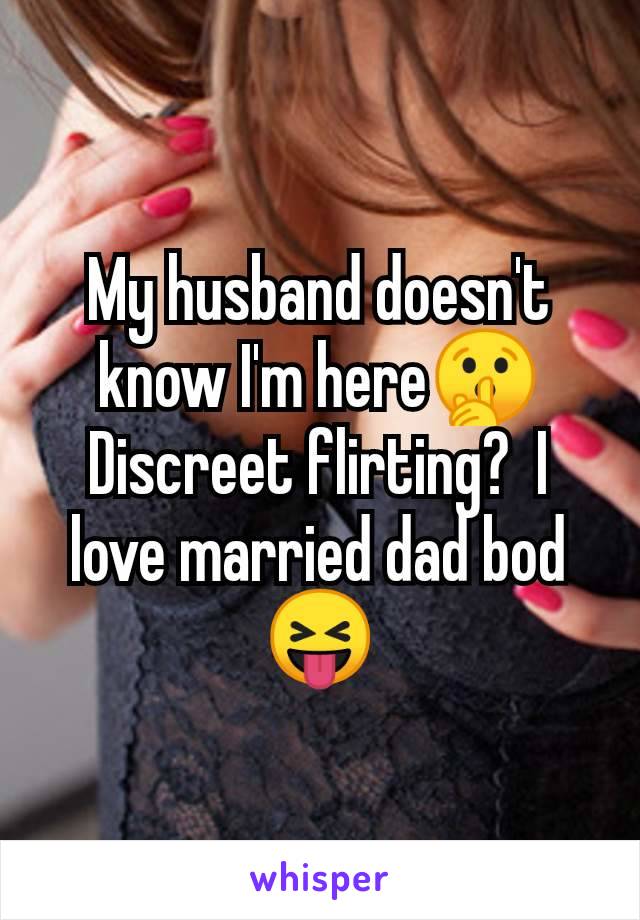 My husband doesn't know I'm here🤫 Discreet flirting?  I love married dad bod 😝