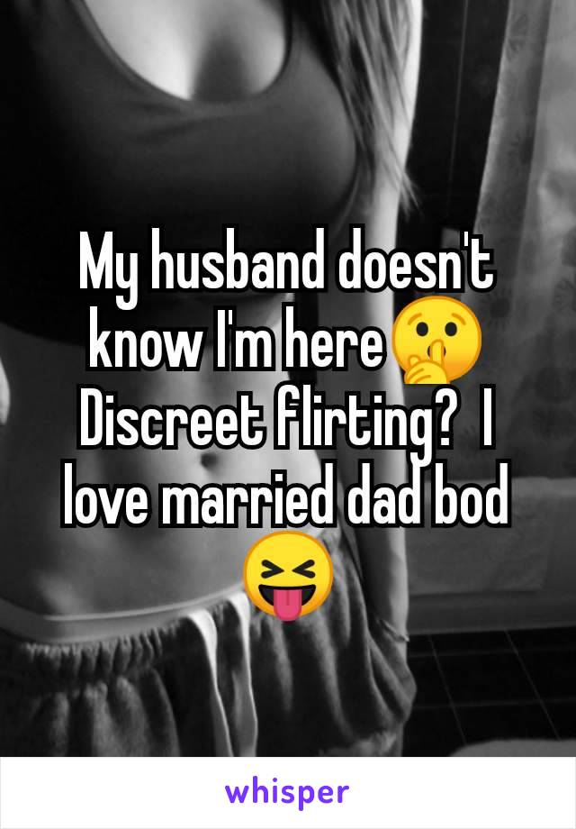 My husband doesn't know I'm here🤫 Discreet flirting?  I love married dad bod 😝