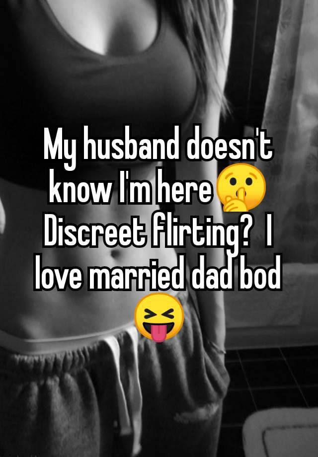 My husband doesn't know I'm here🤫 Discreet flirting?  I love married dad bod 😝