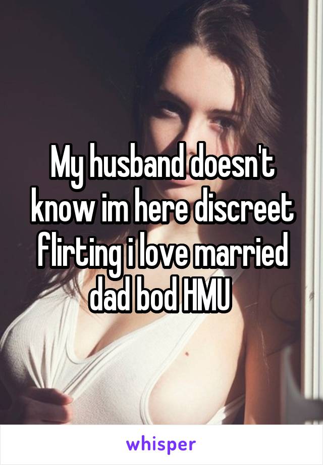 My husband doesn't know im here discreet flirting i love married dad bod HMU 